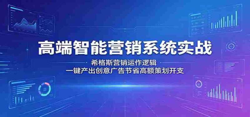 高端智能营销系统实战:希格斯营销运作逻辑,一键产出创意广告节省高额策划开支-OG资源站