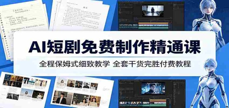 AI短剧免费制作精通课:全程保姆式细致教学,全套干货完胜付费教程-OG资源站