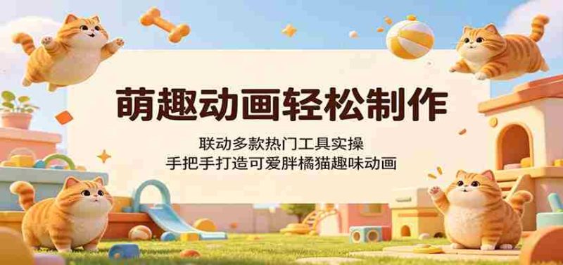 萌趣动画轻松制作,联动多款热门工具实操,手把手打造可爱胖橘猫趣味动画-OG资源站