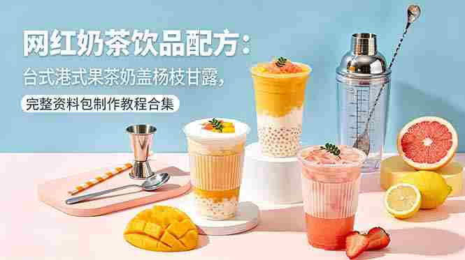 （18557期）网红奶茶饮品配方：台式港式果茶奶盖杨枝甘露，完整资料包制作教程合集-OG资源站