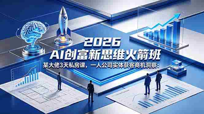 （18559期）2026 AI 创富新思维火箭班：某大佬3天私房课，一人公司实体获客商机洞察-OG资源站