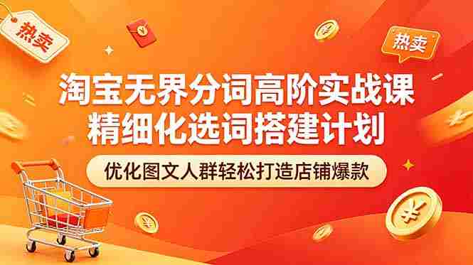 （18564期）淘宝无界分词高阶实战课 精细化选词搭建计划 优化图文人群轻松打造店铺爆款-OG资源站
