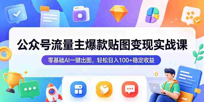 公众号流量主爆款贴图变现实战课,零基础AI一键出图,轻松日入100+稳定收益-OG资源站
