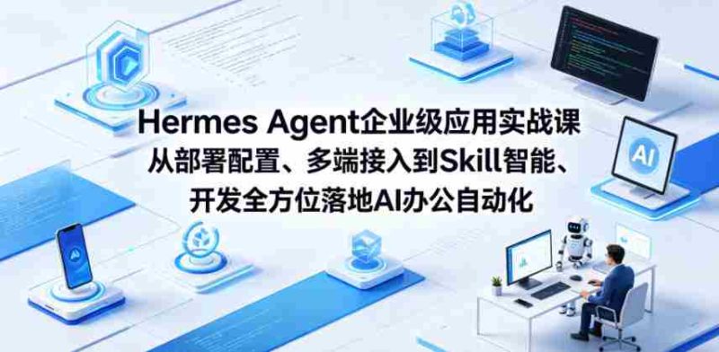 Hermes Agent企业级应用实战课从部署配置、多端接入到Skill智能开发全方位落地AI办公自动化-OG资源站