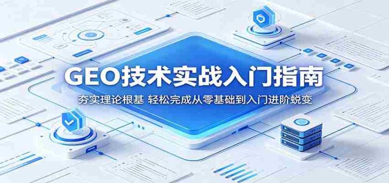 GEO技术实战入门指南:夯实理论根基,轻松完成从零基础到入门进阶蜕变-OG资源站