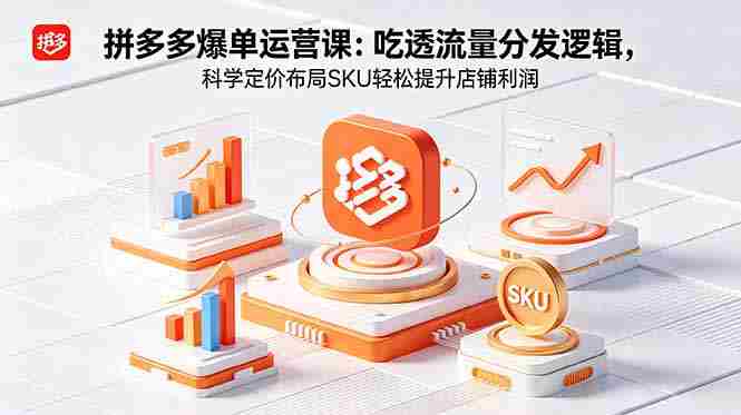 （18577期）拼多多爆单运营实战课：吃透流量分发逻辑，科学定价布局SKU轻松提升店铺利润-OG资源站