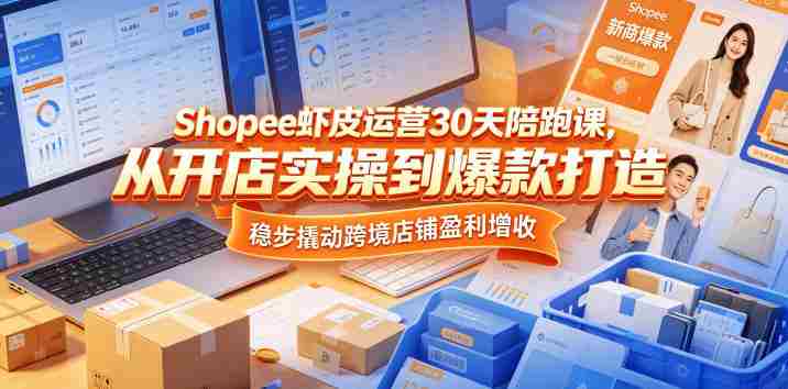 Shopee虾皮运营30天陪跑课，从开店实操到爆款打造，稳步撬动跨境店铺盈利增收-OG资源站