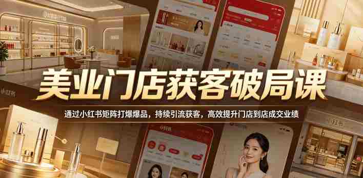 美业门店获客破局课,通过小红书矩阵打爆爆品,持续引流获客,高效提升门店到店成交业绩-OG资源站