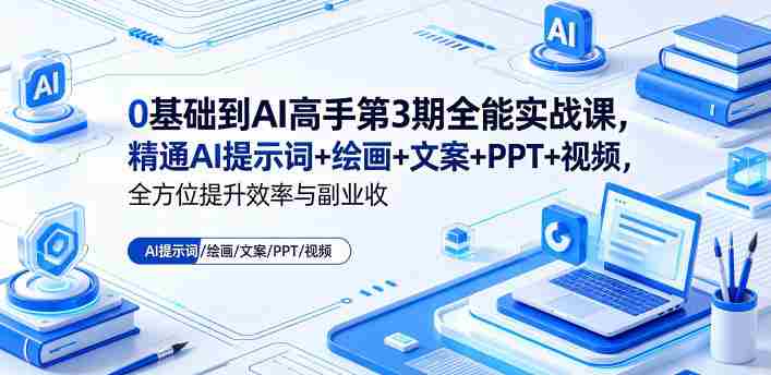 0基础到AI高手第3期全能实战课,精通AI提示词+绘画+文案+PPT+视频,全方位提升效率与副业收益-OG资源站