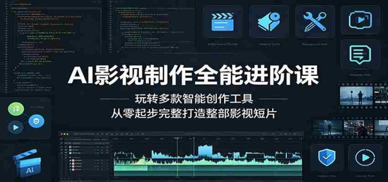 AI影视制作全能进阶课：玩转多款智能创作工具，从零起步完整打造整部影视短片-OG资源站