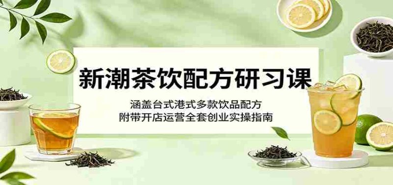 新潮茶饮配方研习课:涵盖台式港式多款饮品配方,附带开店运营全套创业实操指南-OG资源站