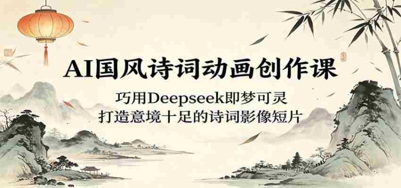 AI国风诗词动画创作课:巧用Deepseek即梦可灵,打造意境十足的诗词影像短片-OG资源站