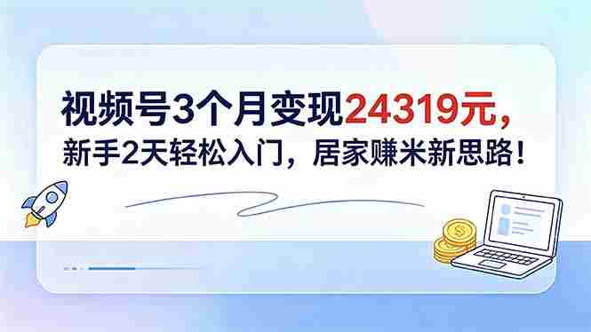 （18585期）视频号3个月变现24319元，新手2天轻松入门，居家赚米新思路！-OG资源站