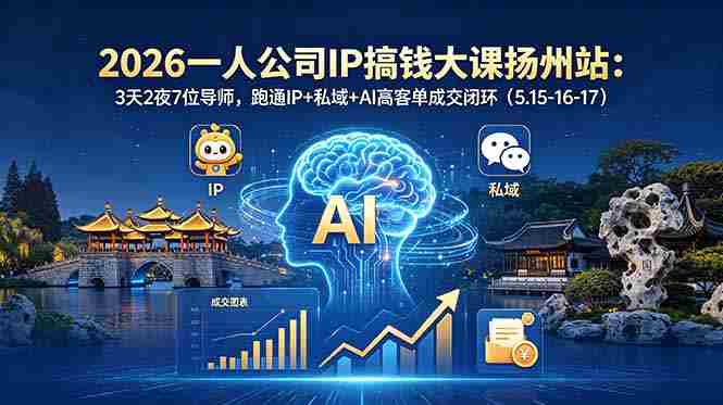 (18587期)2026一人公司IP搞钱大课扬州站:3天2夜7位导师,跑通IP+私域+AI高客单成交闭环(5.15-16-17)-OG资源站