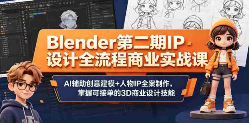 Blender第二期IP设计全流程商业实战课,AI辅助创意建模+人物IP全案制作,掌握可接单的3D商业设计技能-OG资源站