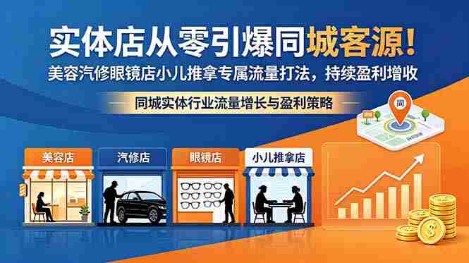 (18592期)实体店从零引爆同城客源!美容汽修眼镜店小儿推拿专属流量打法,持续盈利增收-OG资源站