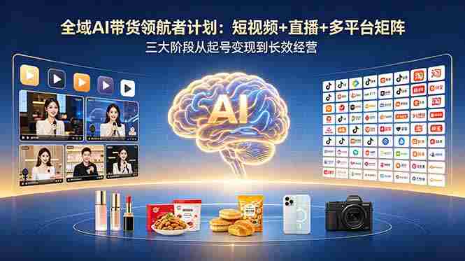 (18593期)全域AI带货领航者计划:短视频+直播+多平台矩阵,三大阶段从起号变现到长效经营-OG资源站