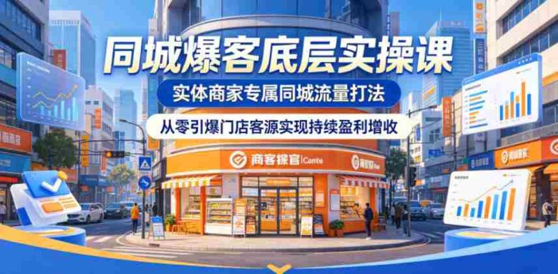 同城爆客底层实操课，实体商家专属同城流量打法，从零引爆门店客源实现持续盈利增收-OG资源站