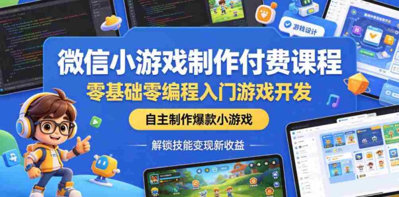 微信小游戏制作付费课程,零基础零编程入门游戏开发,自主制作爆款小游戏,解锁技能变现新收益-OG资源站