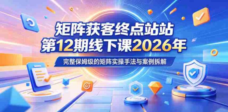 矩阵获客终点站第12期线下课2026年5月22-23号,完整保姆级的矩阵实操手法与案例拆解-OG资源站