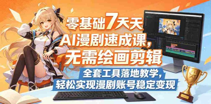 零基础7天AI漫剧速成课,无需绘画剪辑,全套工具落地教学,轻松实现漫剧账号稳定变现-OG资源站