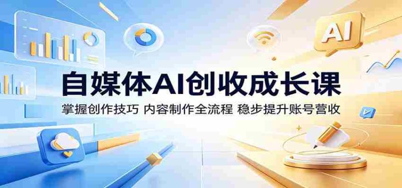 自媒体AI创收成长课：掌握创作技巧，内容制作全流程，稳步提升账号营收-OG资源站