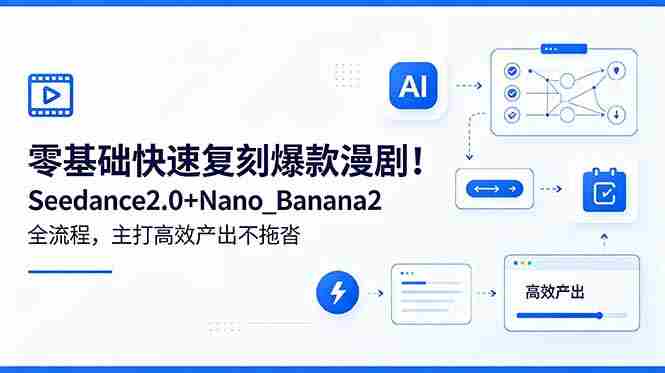 （18611期）零基础快速复刻爆款漫剧！Seedance2.0+Nano_Banana2全流程，主打高效产出不拖沓-OG资源站