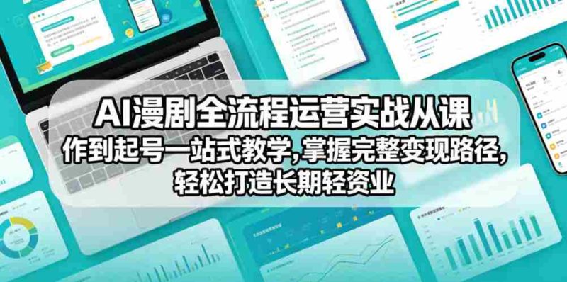 AI漫剧全流程运营实战课从创作到起号一站式教学,掌握完整变现路径,轻松打造长期轻资产副业-OG资源站