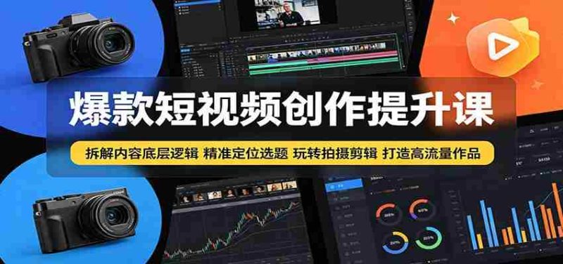 爆款短视频创作提升课：拆解内容底层逻辑，精准定位选题玩转拍摄剪辑打造高流量作品-OG资源站