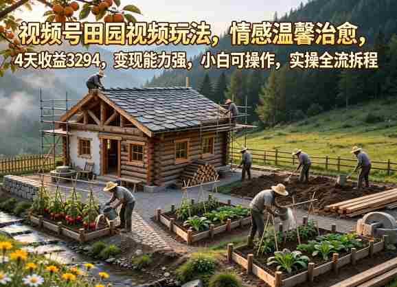视频号田园视频玩法,情感温馨治愈,4天收益3294,变现能力强,小白可操作,实操全流程拆解-OG资源站