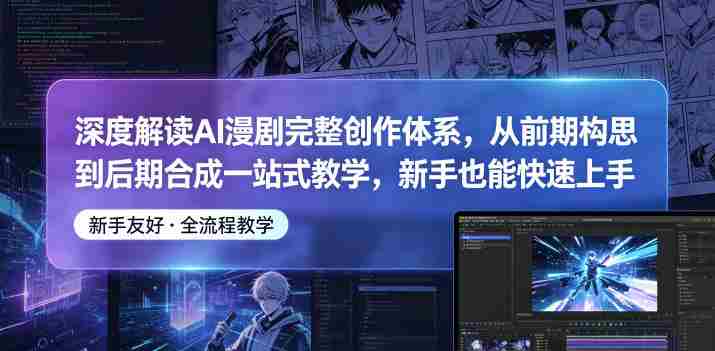 深度解读AI漫剧完整创作体系,从前期构思到后期合成一站式教学,新手也能快速上手-OG资源站