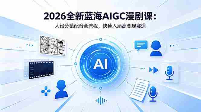 （18621期）2026全新蓝海AIGC漫剧课：人设分镜配音全流程，快速入局高变现赛道-OG资源站