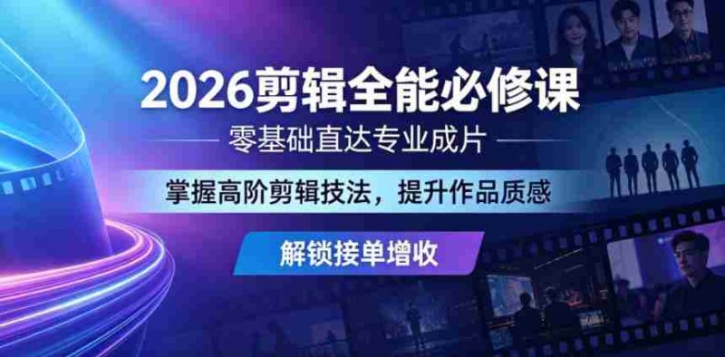 2026剪辑全能必修课，零基础直达专业成片，掌握高阶剪辑技法，提升作品质感解锁接单增收-OG资源站