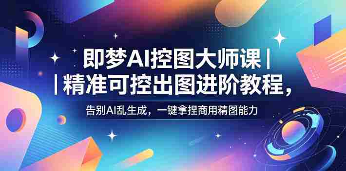 即梦AI控图大师课|精准可控出图进阶教程,告别AI乱生成,一键拿捏商用精图能力-OG资源站