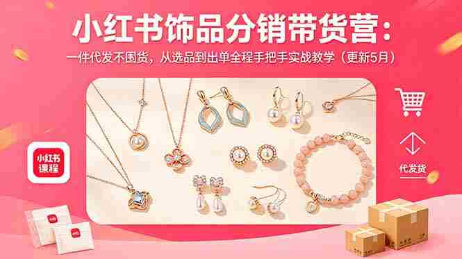 (18626期)小红书饰品分销带货营:一件代发不囤货,从选品到出单全程手把手实战教学(更新5月)-OG资源站