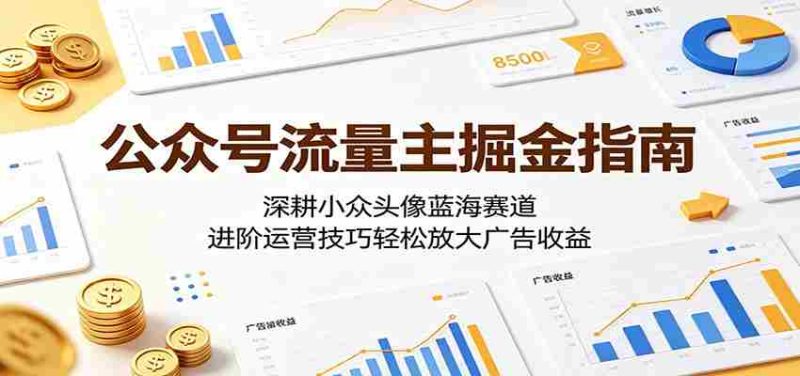 公众号流量主掘金指南：深耕小众头像蓝海赛道，进阶运营技巧轻松放大广告收益-OG资源站