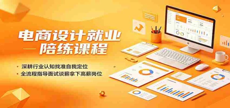 电商设计就业陪练课程:深耕行业认知找准自我定位,全流程指导面试谈薪拿下高薪岗位-OG资源站