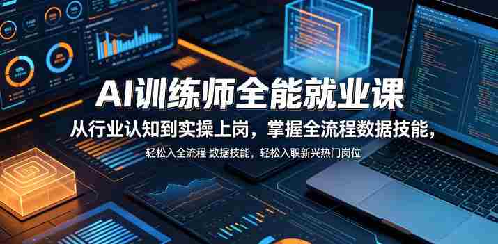 AI训练师全能就业课，从行业认知到实操上岗，掌握全流程数据技能，轻松入职新兴热门岗位-OG资源站