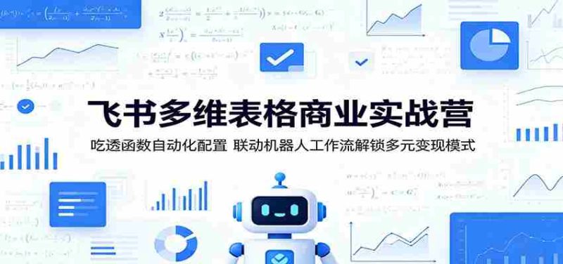 飞书多维表格商业实战营:吃透函数自动化配置,联动机器人工作流解锁多元变现模式-OG资源站
