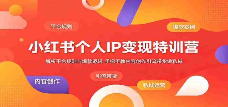 小红书个人IP变现特训营:解析平台规则与爆款逻辑,手把手教内容创作引流带货做私域-OG资源站