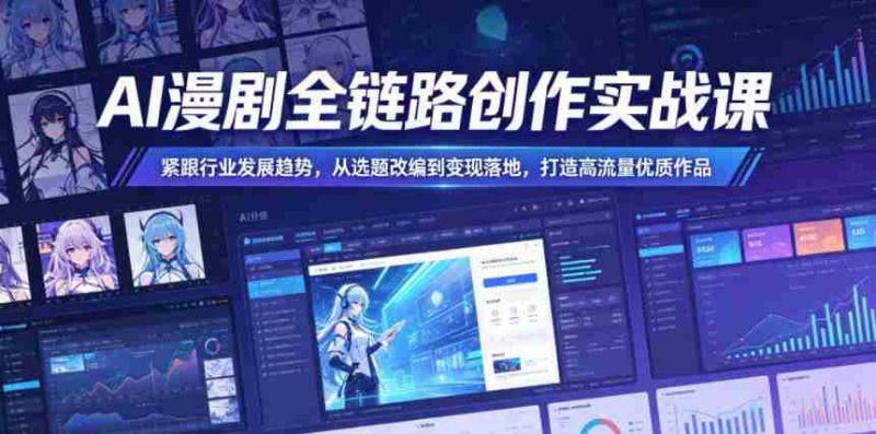 AI漫剧全链路创作实战课,紧跟行业发展趋势,从选题改编到变现落地,打造高流量优质作品-OG资源站