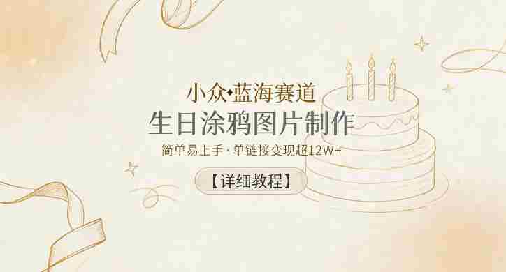 小众蓝海赛道,生日涂鸦图片制作,简单易上手,单链接变现超12W+【详细教程】-OG资源站