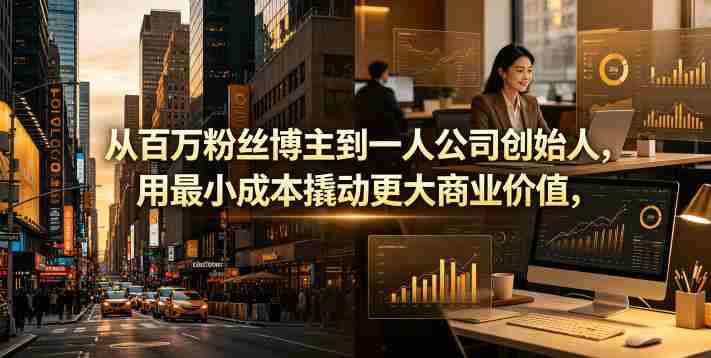 从百万粉丝博主到一人公司创始人，用最小成本撬动更大商业价值-OG资源站