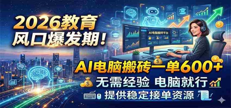 2026教育风口爆发期!AI电脑搬砖一单600+,无需经验电脑就行,提供稳定接单资源-OG资源站