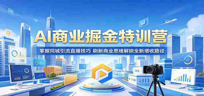 AI商业掘金特训营:掌握同城引流直播技巧,刷新商业思维解锁全新增收路径-OG资源站