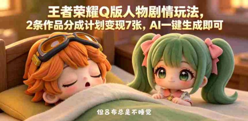 王者荣耀Q版人物剧情玩法，2条作品分成计划变现7张，AI一键生成即可-OG资源站