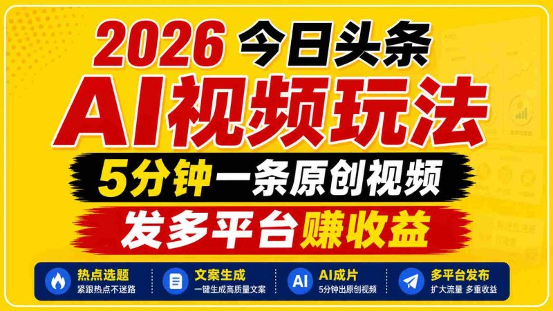 2026今日头条AI视频玩法,5分钟一条原创视频,发多平台赚收益-OG资源站