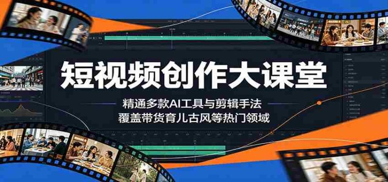 短视频创作大课堂:精通多款AI工具与剪辑手法,覆盖带货、育儿、古风等热门领域-OG资源站