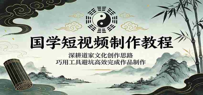国学短视频制作教程：深耕道家文化创作思路，巧用工具避坑高效完成作品制作-OG资源站