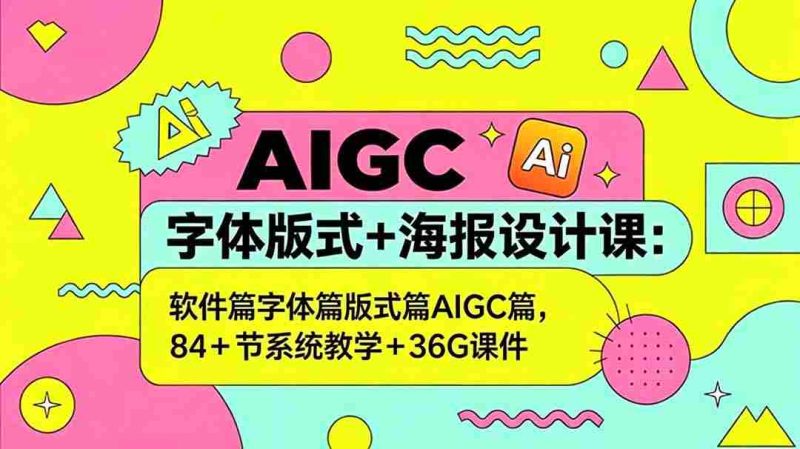 (18665期)AIGC字体版式+海报设计课:软件篇字体篇版式篇AIGC篇,系统教学+36G课件-OG资源站